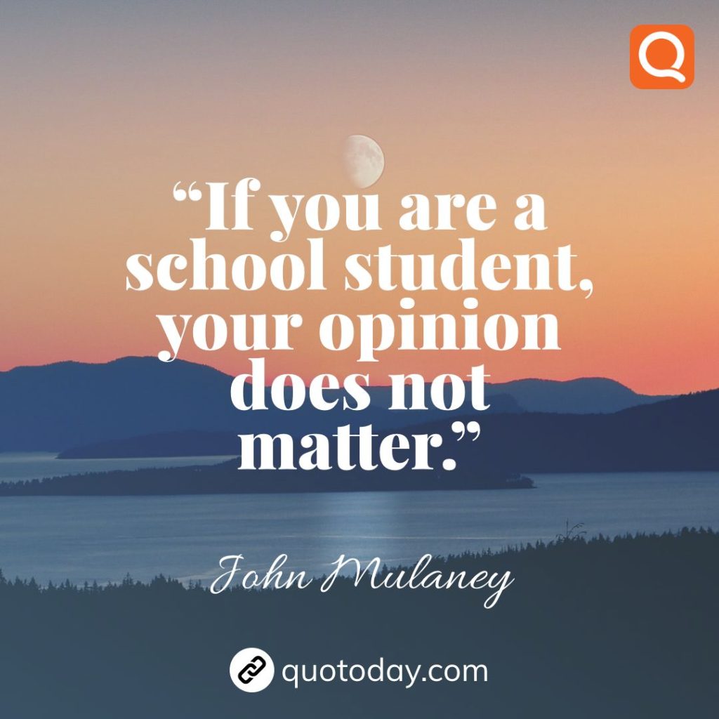 10. “If you are a school student, your opinion does not matter.”  – John Mulaney