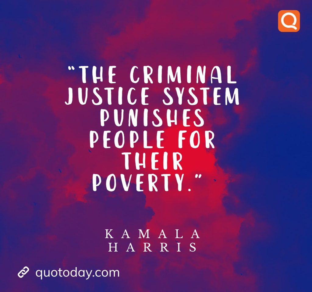 10. “The criminal justice system punishes people for their poverty.”  - Kamala Harris