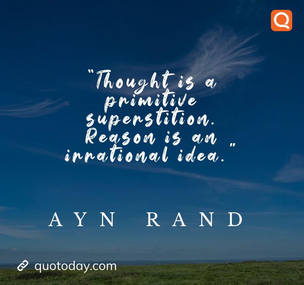 10. "Thought is a primitive superstition. Reason is an irrational idea." - Ayn Rand