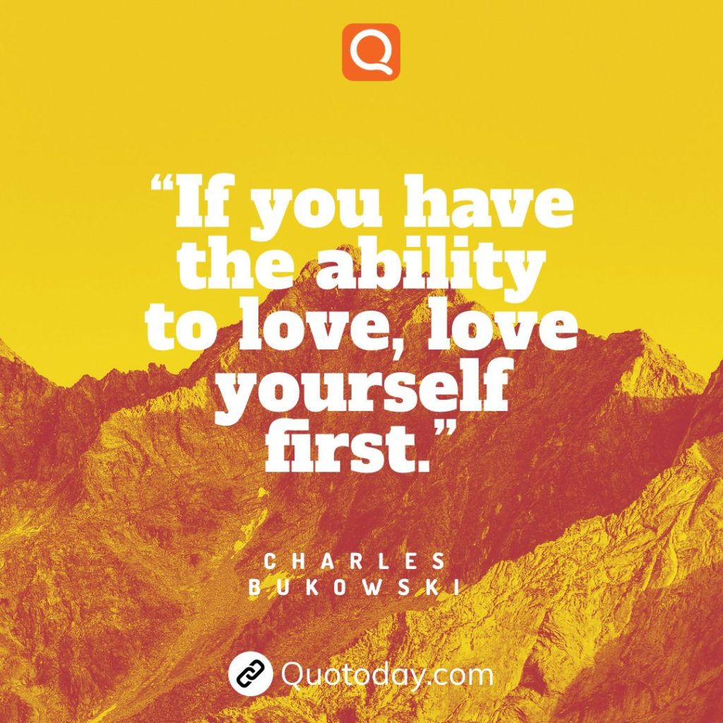 11. “If you have the ability to love, love yourself first.” – Charles Bukowski

