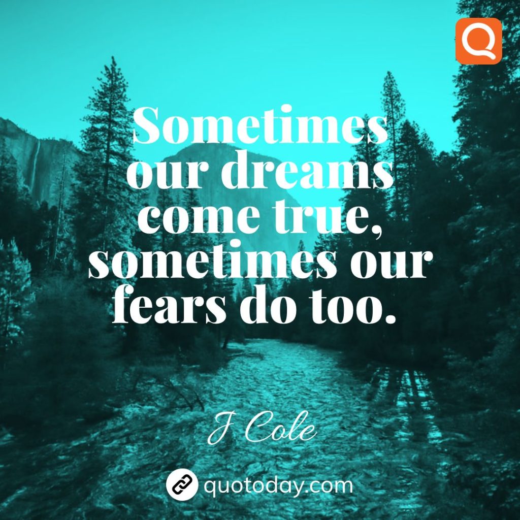 12. Sometimes our dreams come true, sometimes our fears do too. – J Cole