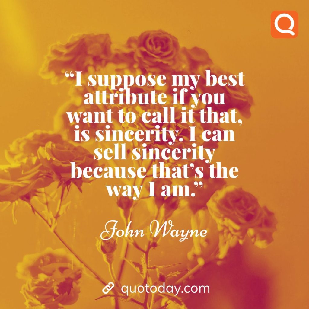 12. “I suppose my best attribute if you want to call it that, is sincerity. I can sell sincerity because that’s the way I am.” – John Wayne