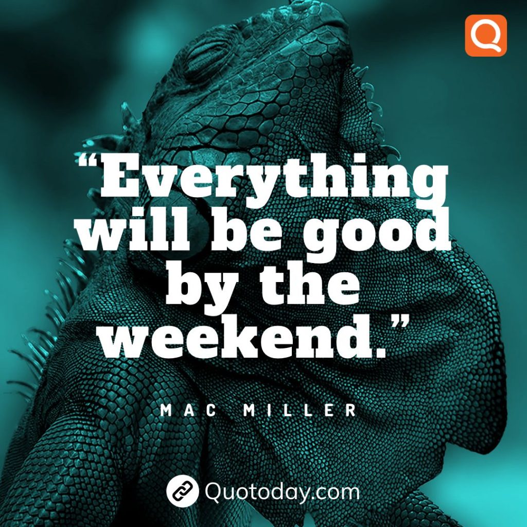 12. “Everything will be good by the weekend.” – Mac Miller