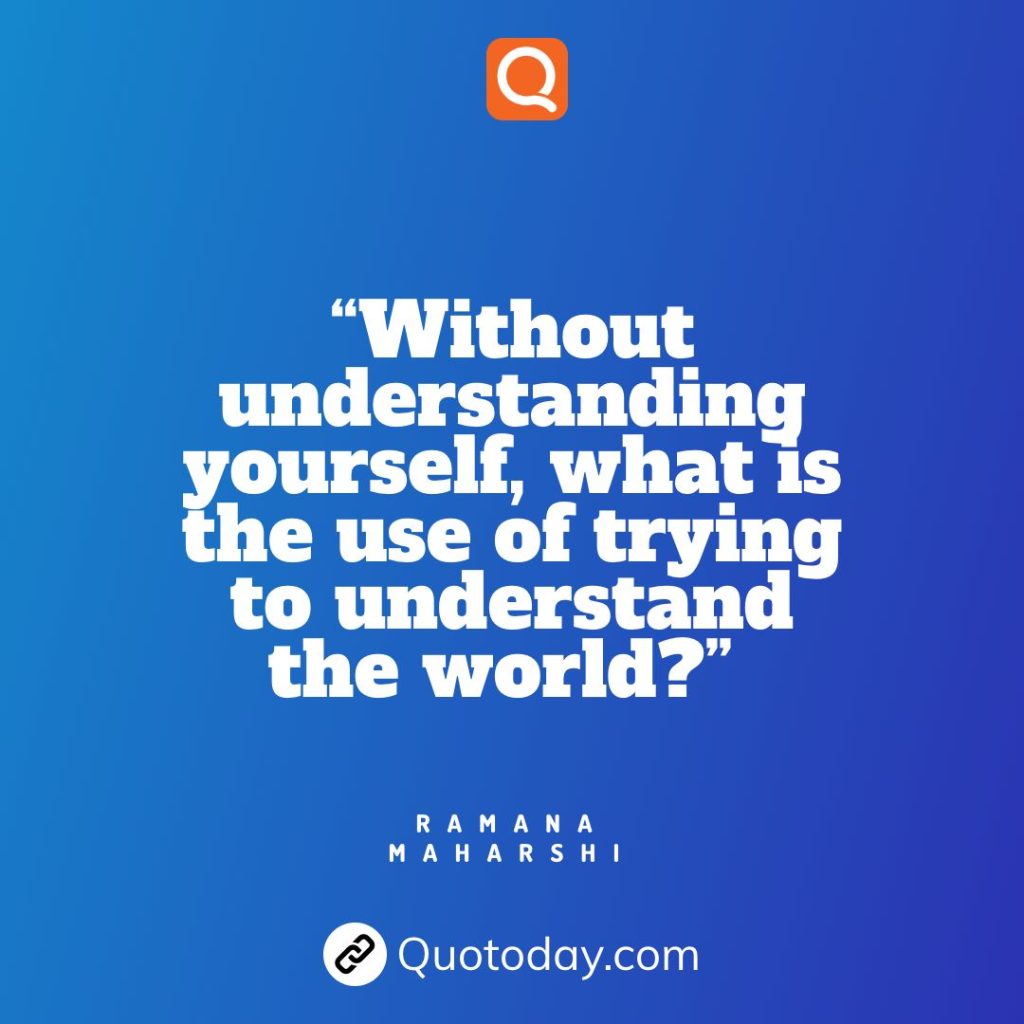 12. “Without understanding yourself, what is the use of trying to understand the world?” — Ramana Maharshi