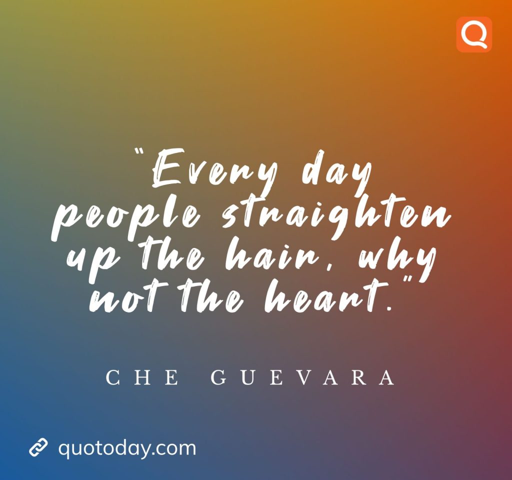 13. “Every day people straighten up the hair, why not the heart.”  - Che Guevara