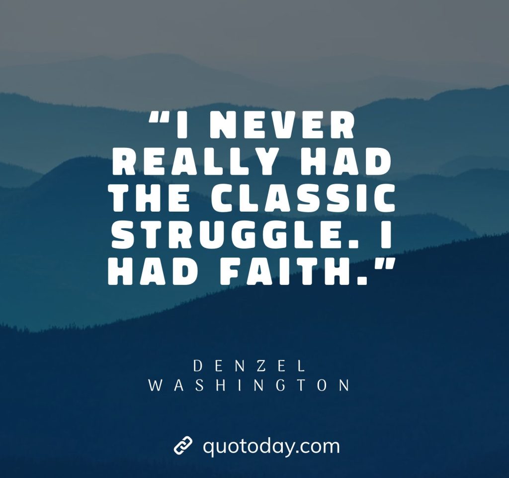 13. “I never really had the classic struggle. I had faith.” – Denzel Washington