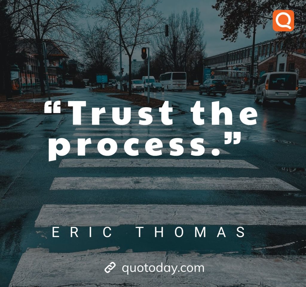 13. “Trust the process.” – Eric Thomas