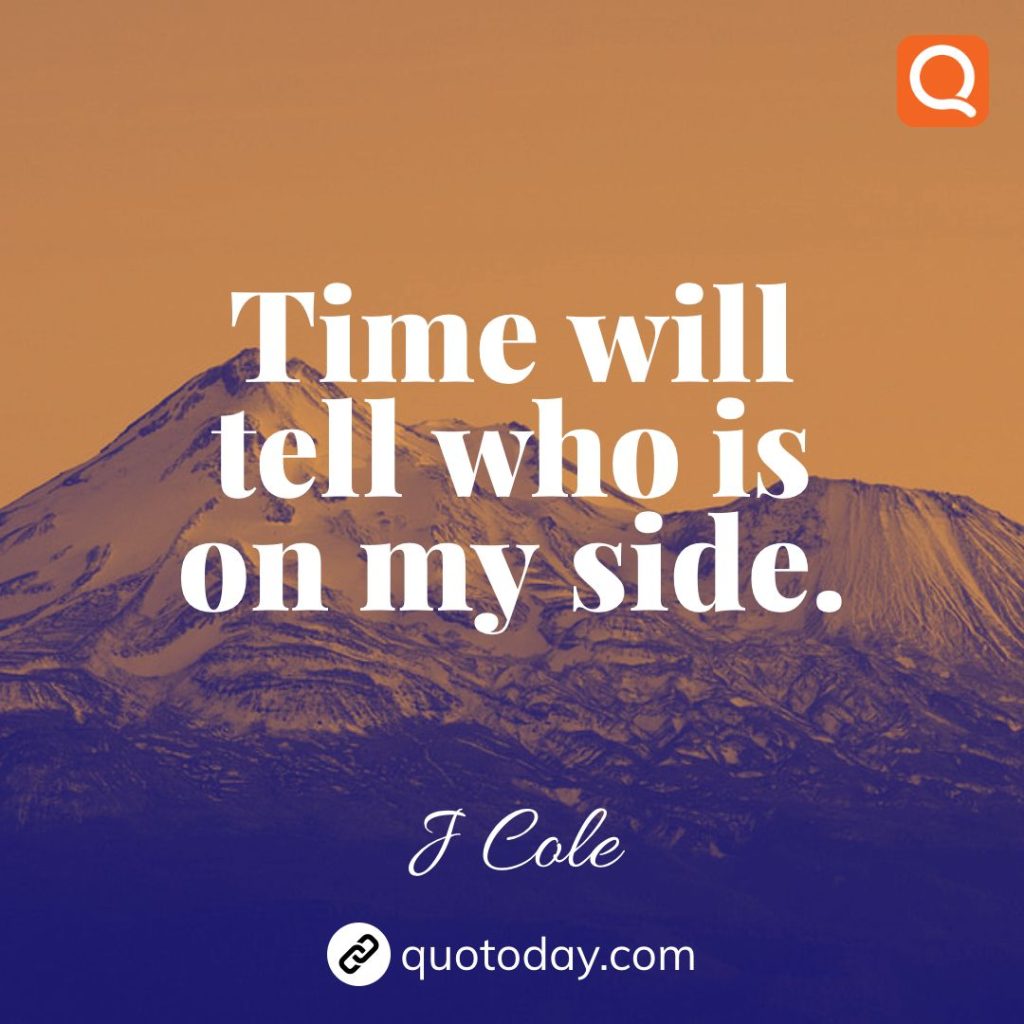 13. Time will tell who is on my side. – J Cole quotes