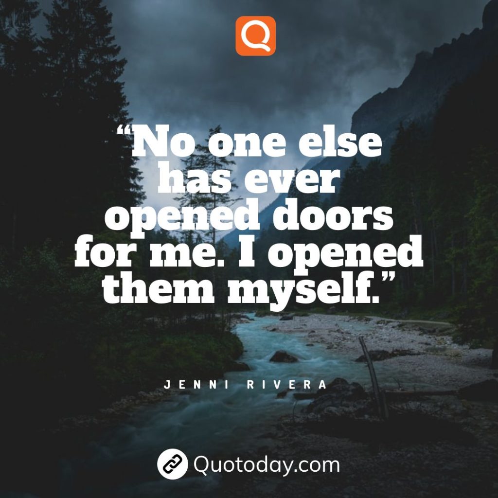 13. “No one else has ever opened doors for me. I opened them myself.” - Jenni Rivera