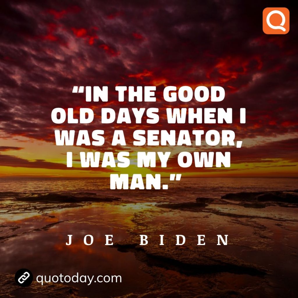 13. “In the good old days when I was a senator, I was my own man.” - Joe Biden.