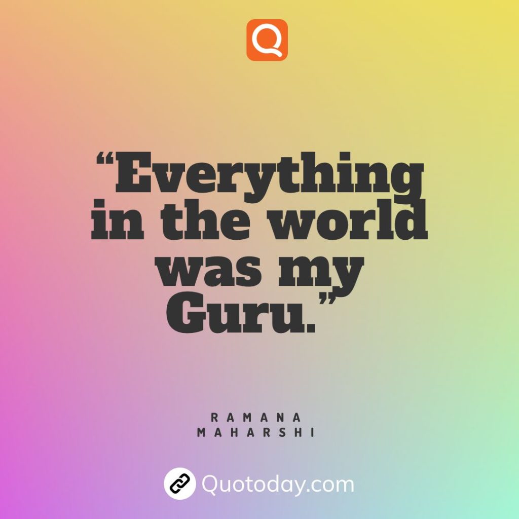 13. “Everything in the world was my Guru.” — Ramana Maharshi