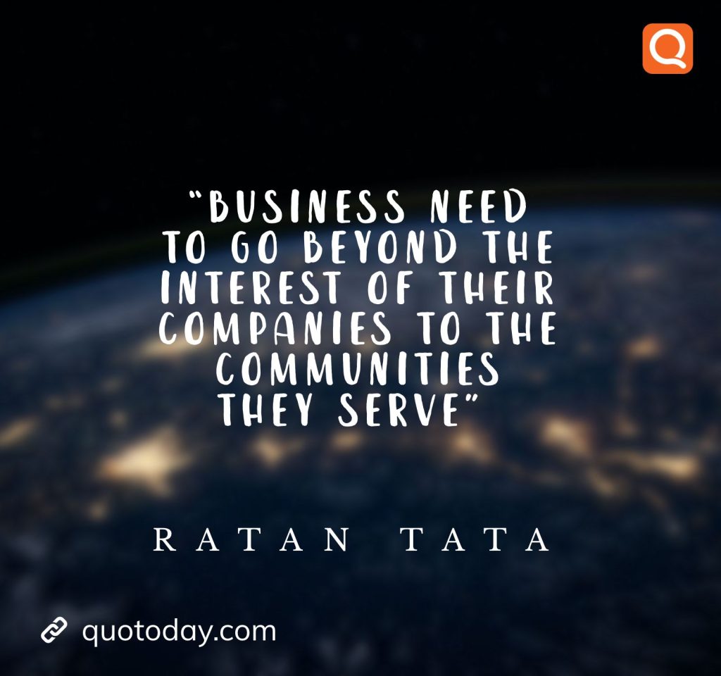 13. “Business need to go beyond the interest of their companies to the communities they serve” - Ratan Tata