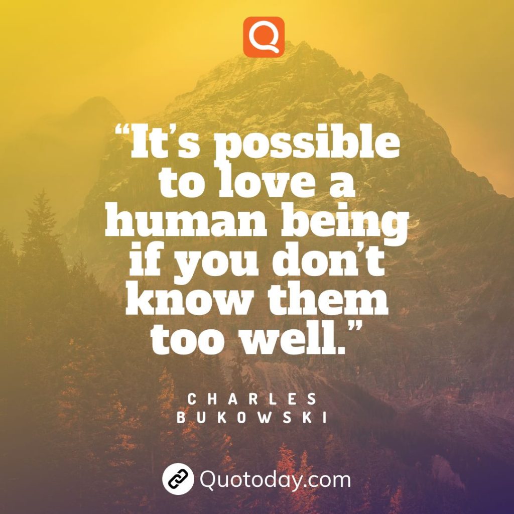 14. “It’s possible to love a human being if you don’t know them too well.” – Charles Bukowski

