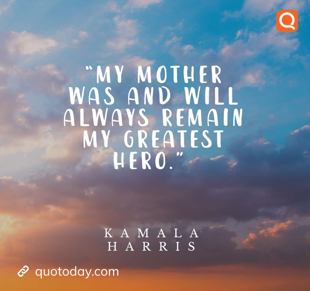 14. “My mother was and will always remain my greatest hero.” – Kamala Harris