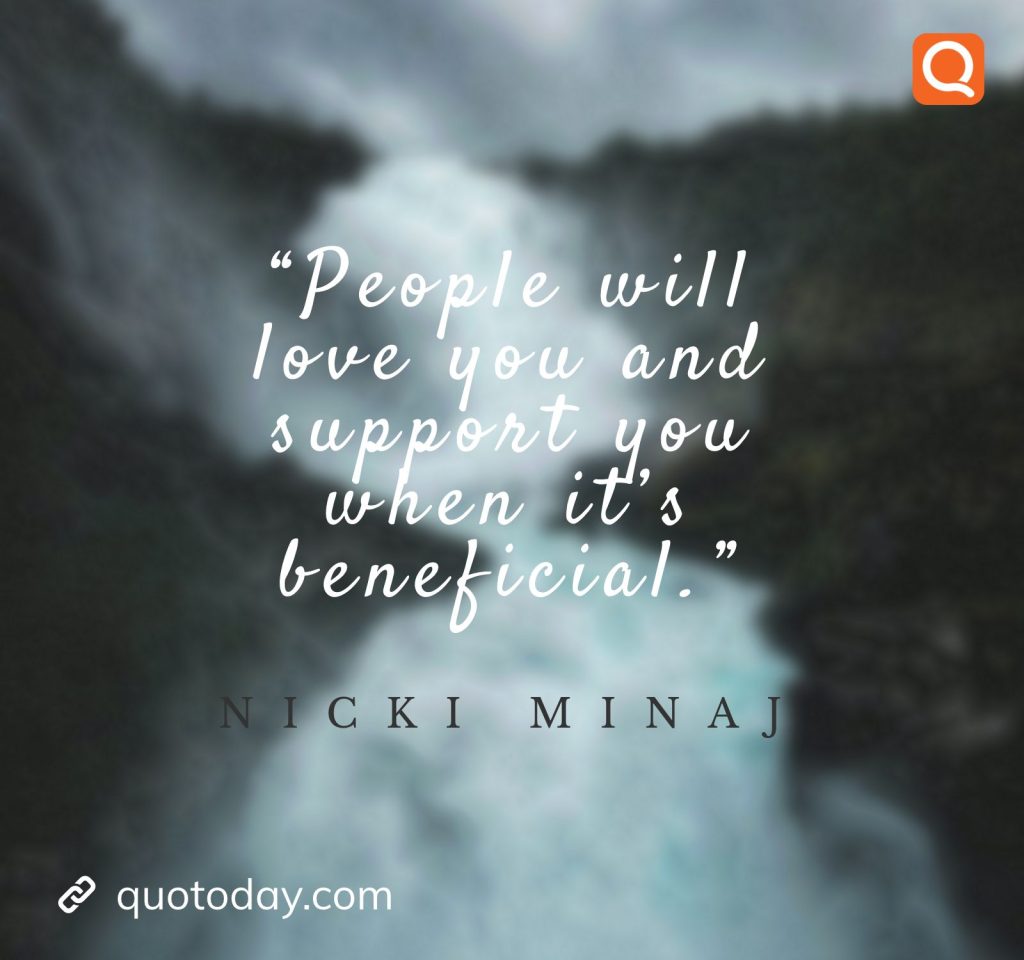 14. “People will love you and support you when it’s beneficial.” – Nicki Minaj

