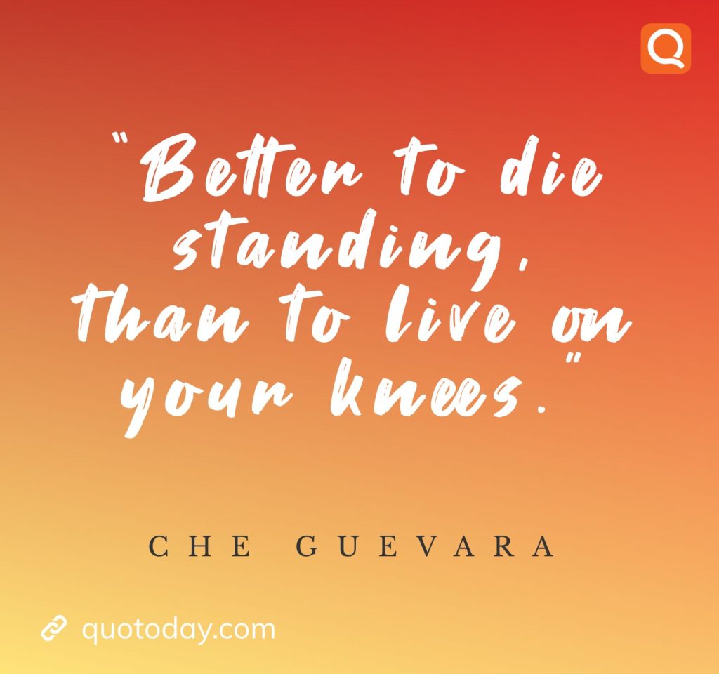 15. “Better to die standing, than to live on your knees.” - Che Guevara