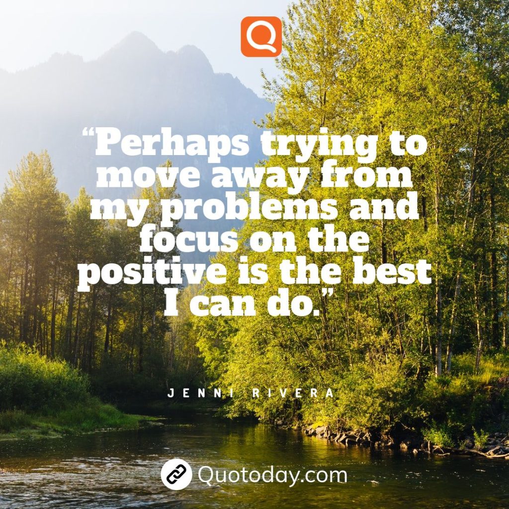 15. “Perhaps trying to move away from my problems and focus on the positive is the best I can do.” - Jenni Rivera