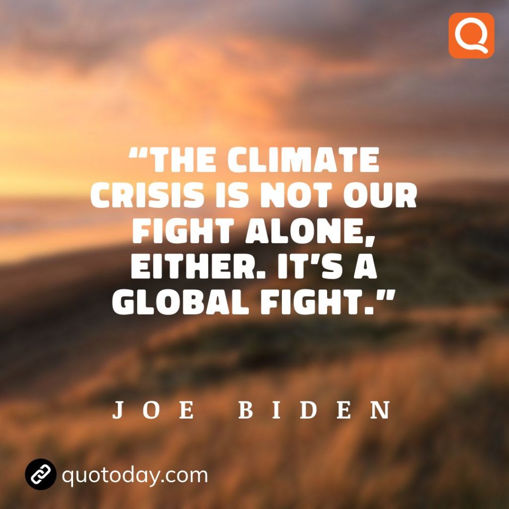 15. "The climate crisis is not our fight alone, either. It’s a global fight." - Joe Biden