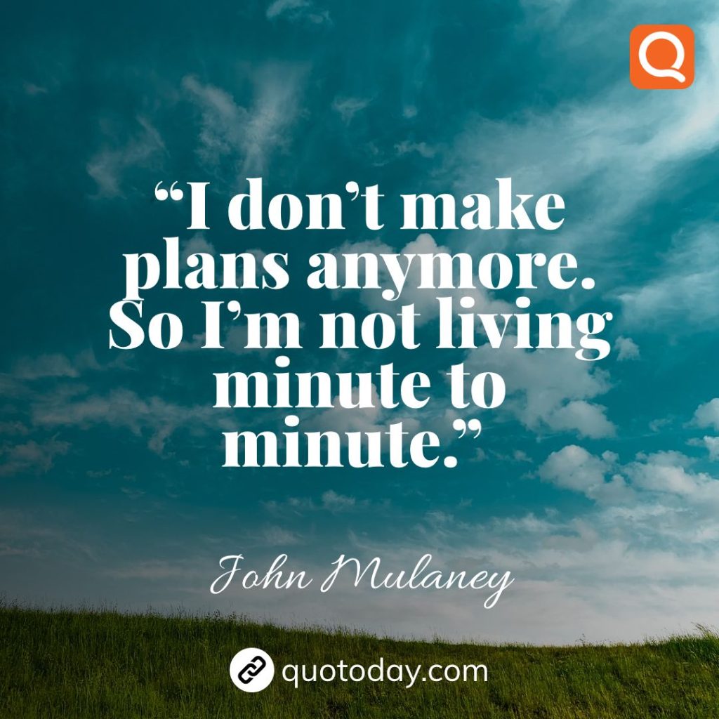 15. “I don’t make plans anymore. So I’m not living minute to minute.”  – John Mulaney