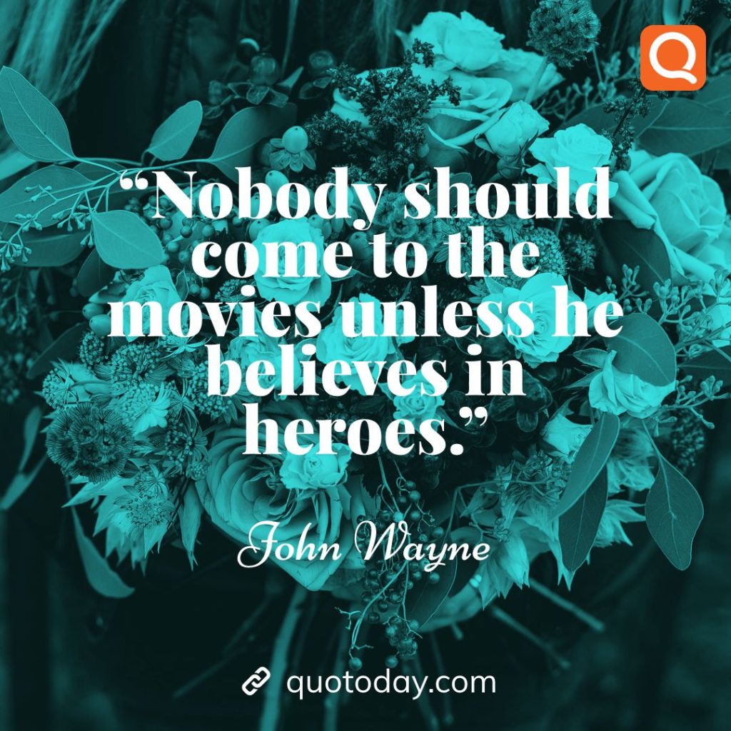 15. “Nobody should come to the movies unless he believes in heroes.” – John Wayne