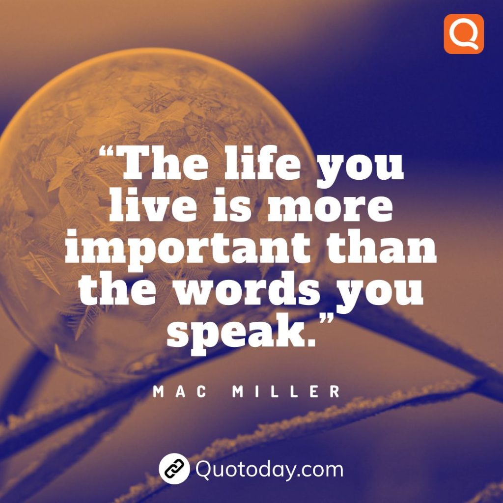 15. “The life you live is more important than the words you speak.” – Mac Miller