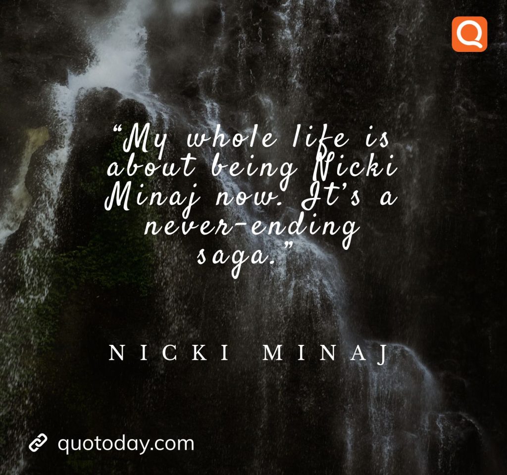 15. “My whole life is about being Nicki Minaj now. It’s a never-ending saga.” – Nicki Minaj

