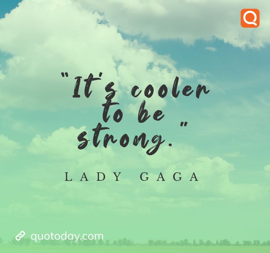 15. "It's cooler to be strong." - Lady Gaga