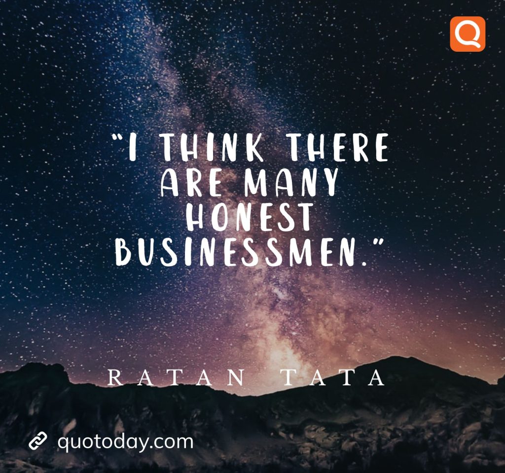 15. “I think there are many honest businessmen.” - Ratan Tata quotes