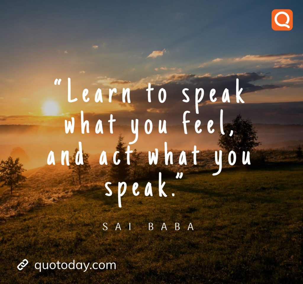 15. “Learn to speak what you feel, and act what you speak.” -  Sai Baba