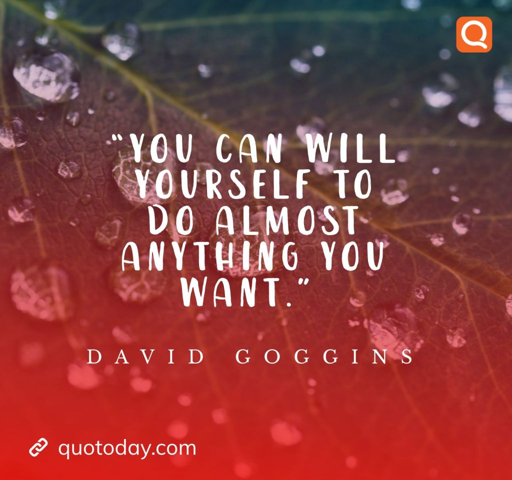 16. “You can will yourself to do almost anything you want.” ― David Goggins

