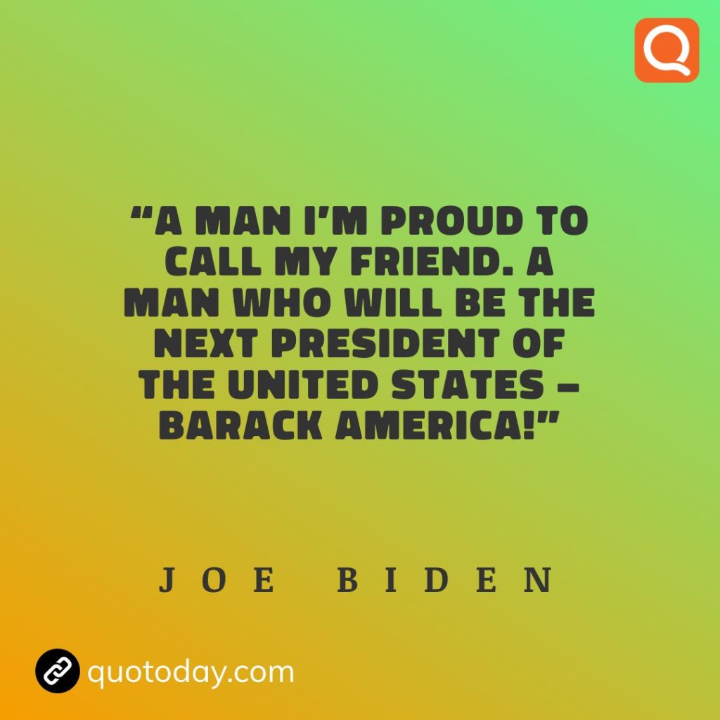 16. “A man I’m proud to call my friend. A man who will be the next President of the United States – Barack America!” - Joe Biden