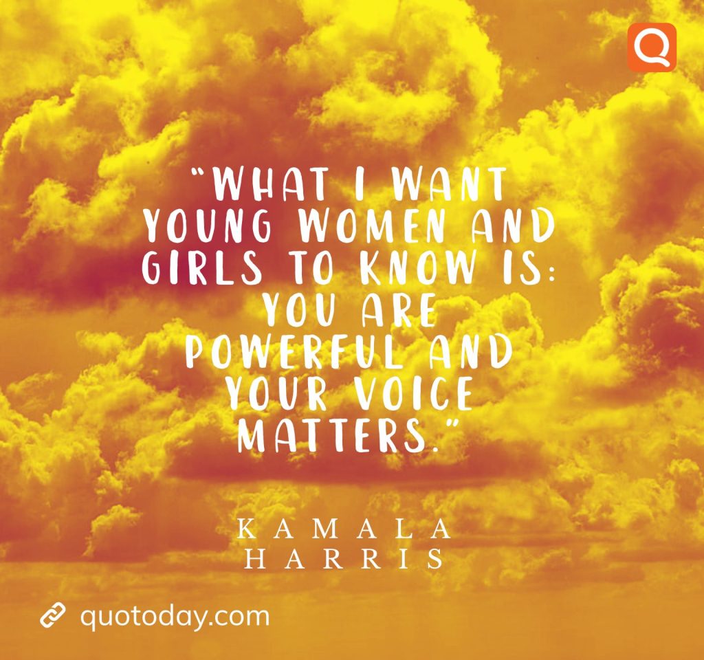 16. “What I want young women and girls to know is: You are powerful and your voice matters.”  – Kamala Harris