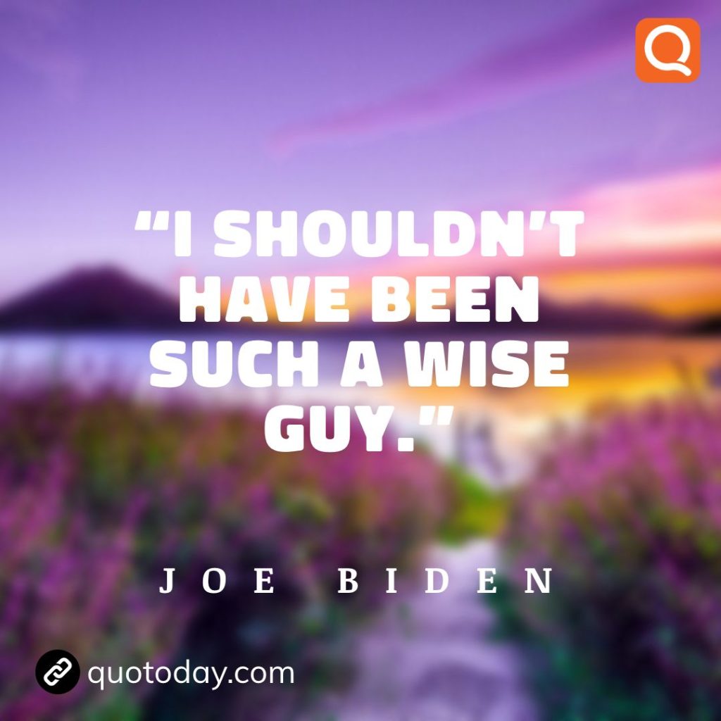 17. “I shouldn’t have been such a wise guy.” - Joe Biden