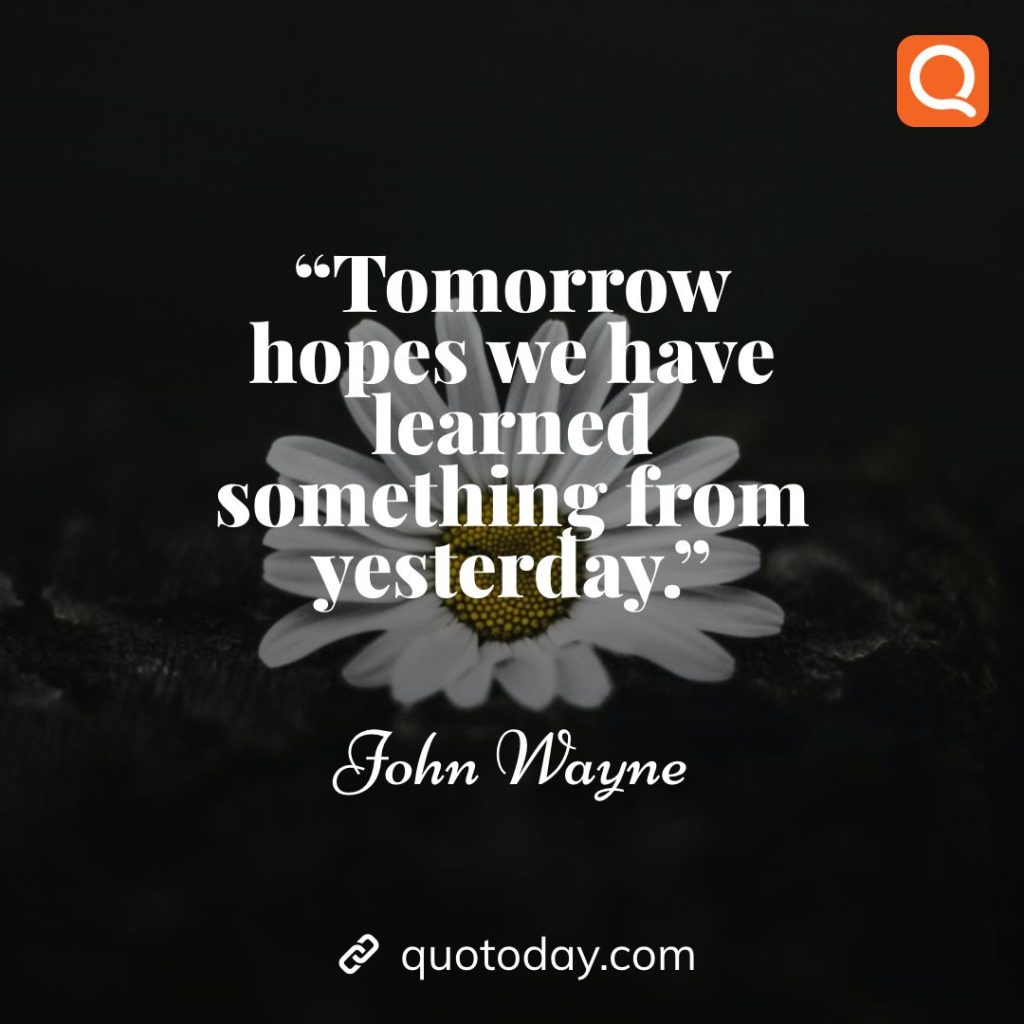 17. “Tomorrow hopes we have learned something from yesterday.” – John Wayne