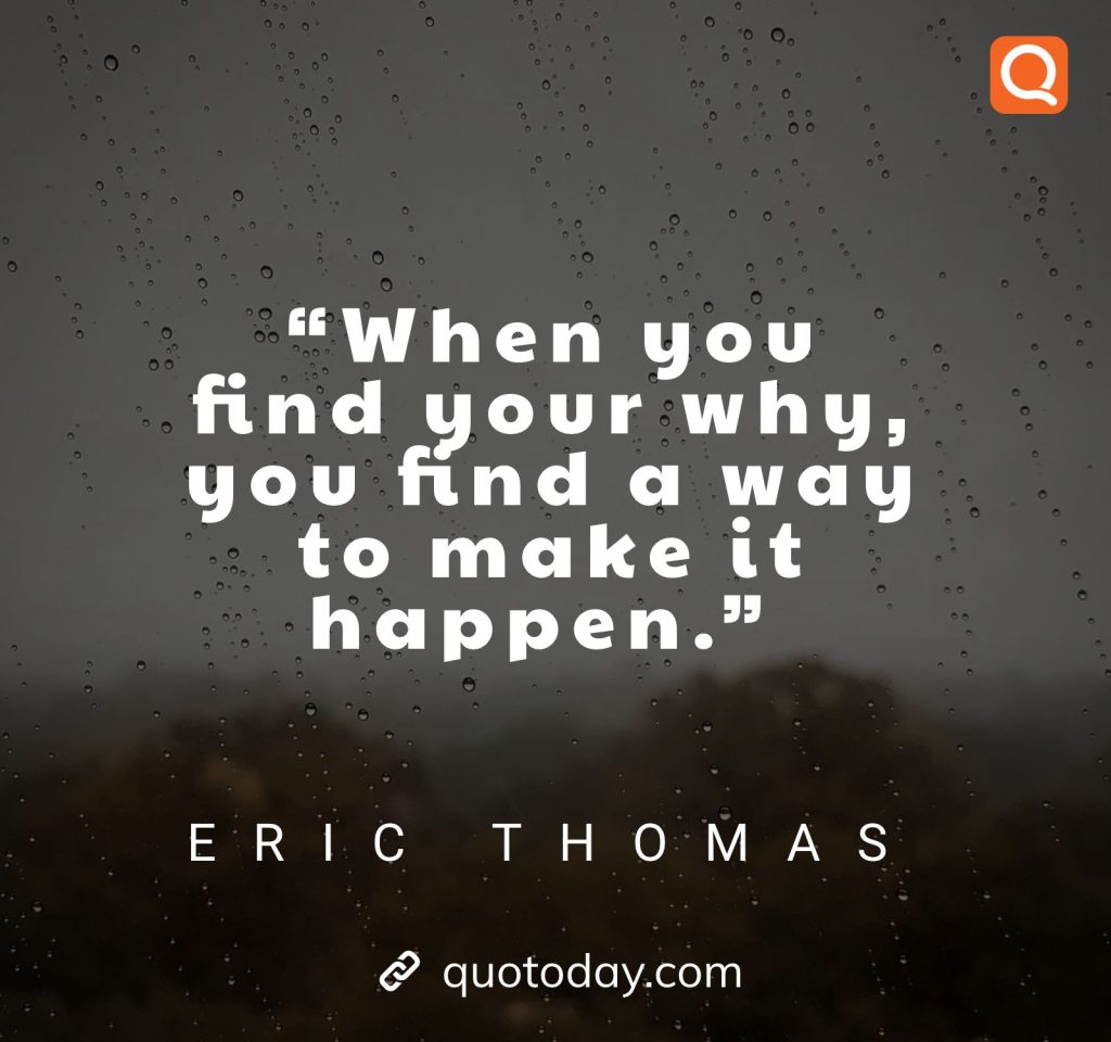 18. “When you find your why, you find a way to make it happen.” – Eric Thomas