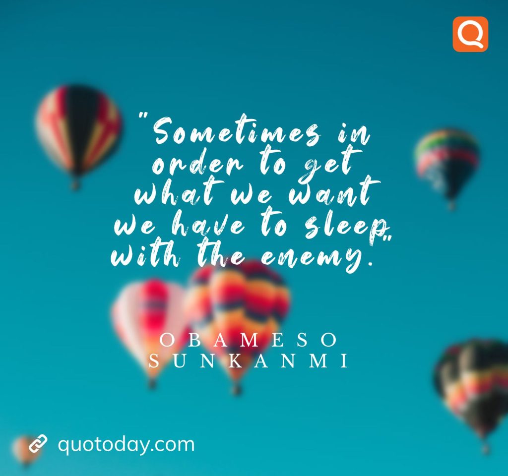 18. "Sometimes in order to get what we want we have to sleep with the enemy." -Obameso Sunkanmi - quotes for coolers