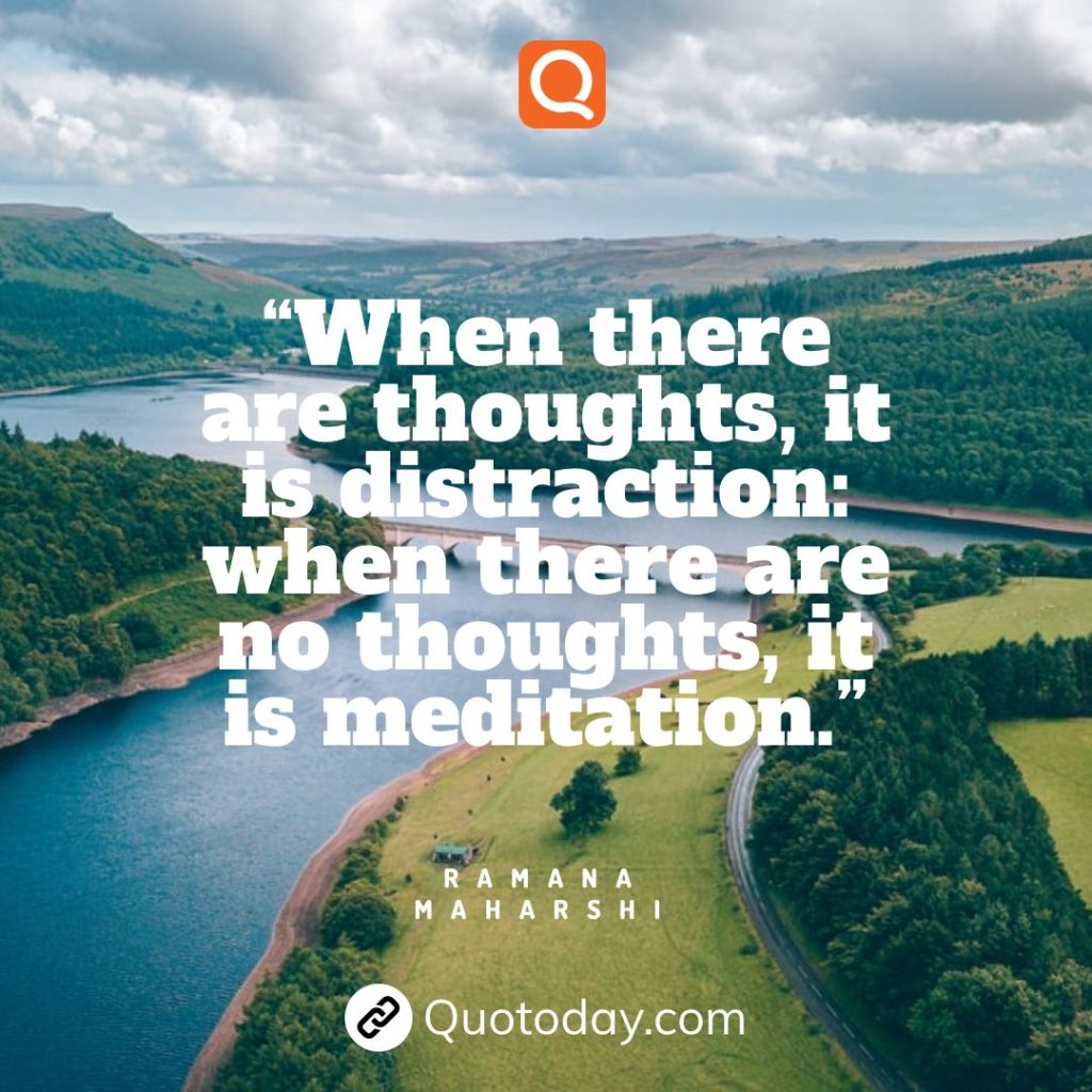 18. “When there are thoughts, it is distraction: when there are no thoughts, it is meditation.”— Ramana Maharshi