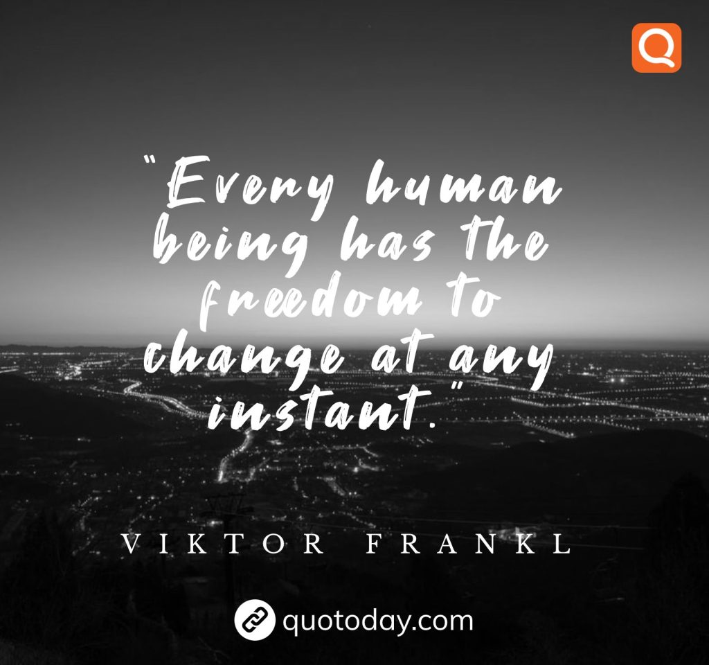 18. “Every human being has the freedom to change at any instant.”  – Viktor Frankl