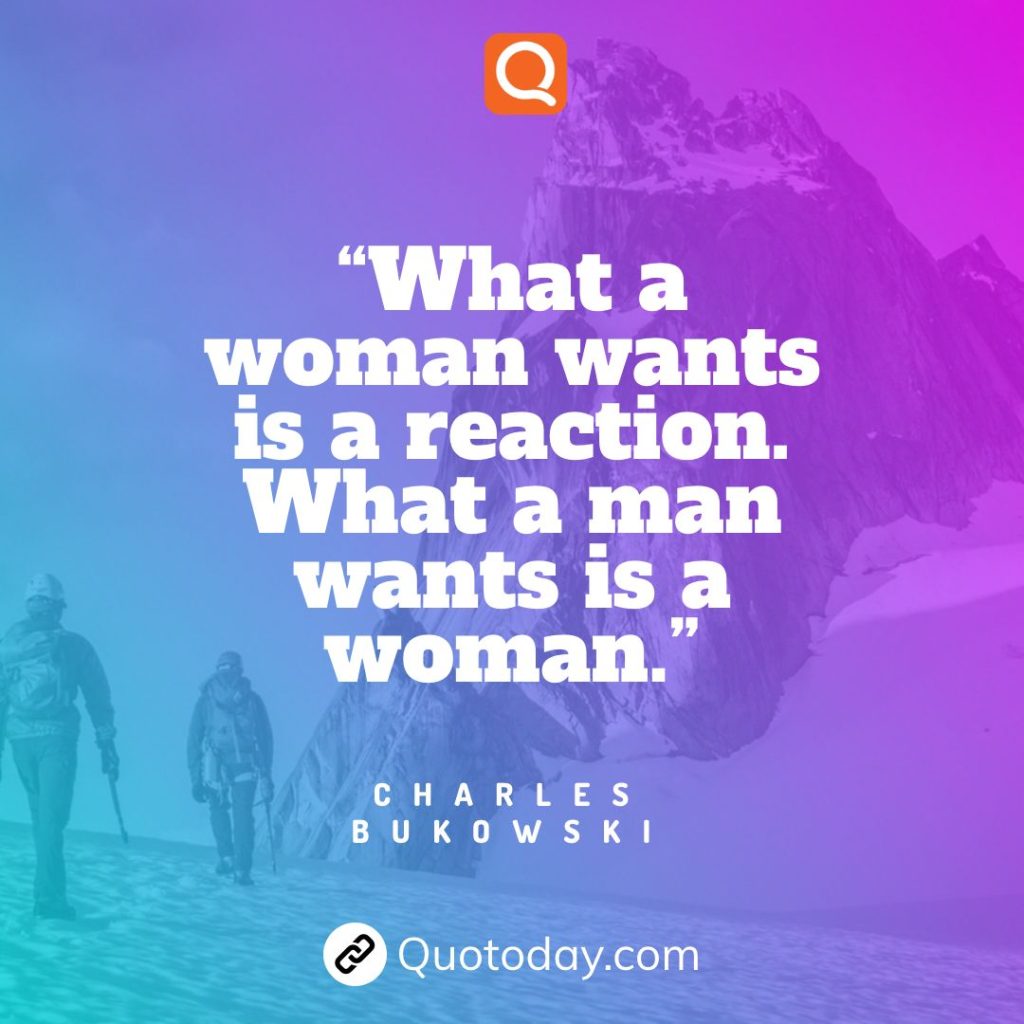 19. “What a woman wants is a reaction. What a man wants is a woman.” – Charles Bukowski quotes

