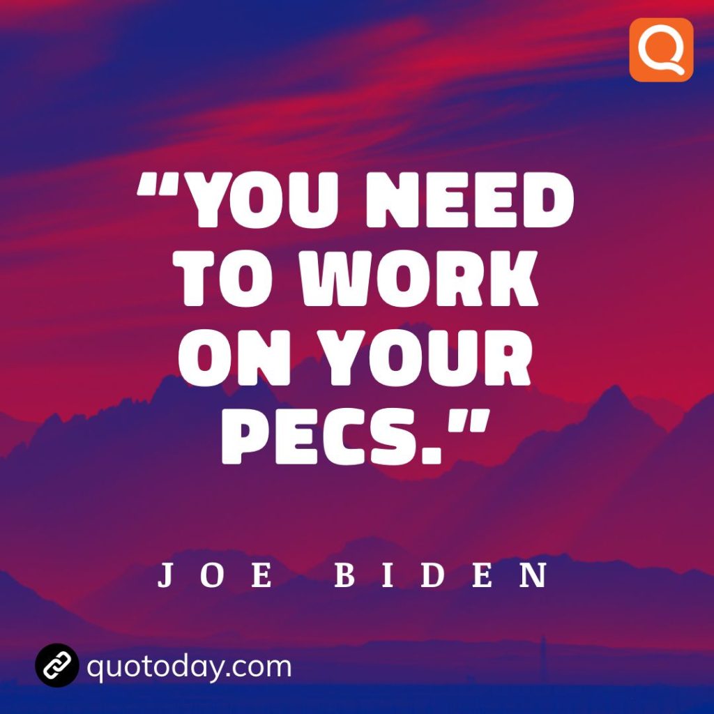 19. “You need to work on your pecs.” - Joe Biden