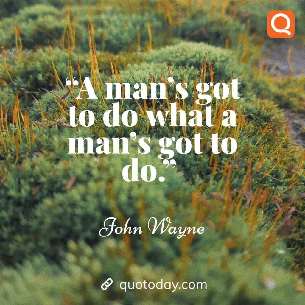 19. “A man’s got to do what a man’s got to do.” – John Wayne