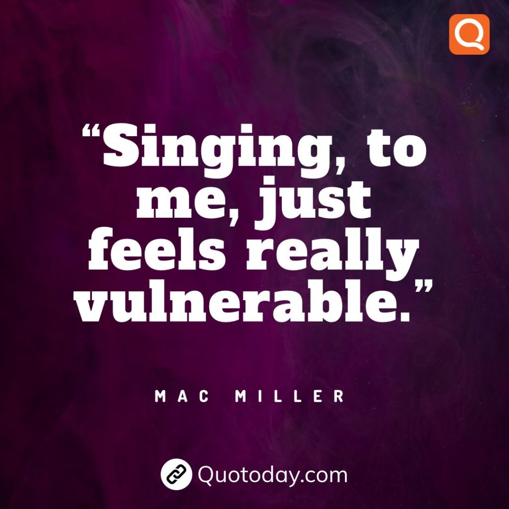 19. “Singing, to me, just feels really vulnerable.” – Mac Miller