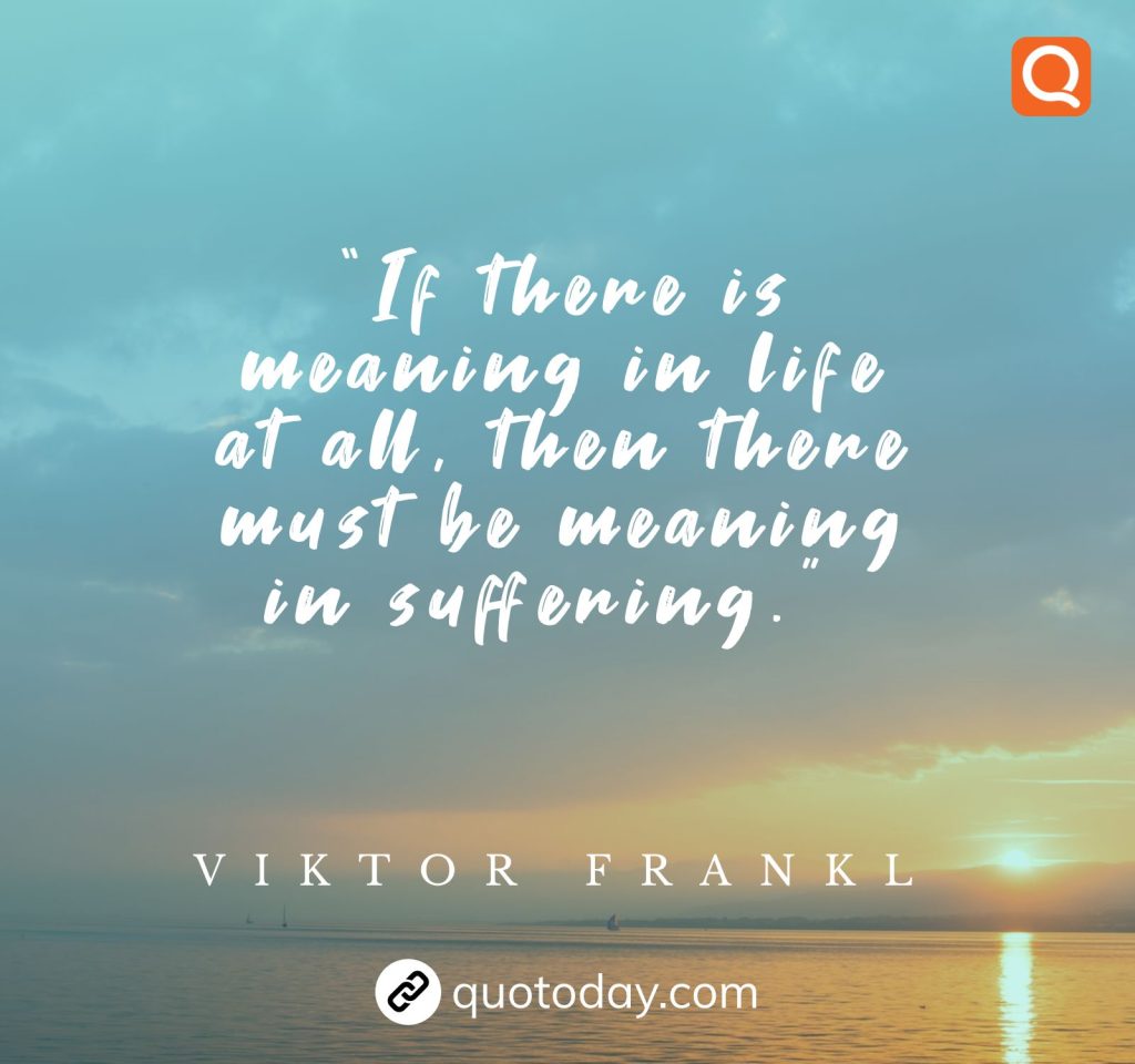 19. “If there is meaning in life at all, then there must be meaning in suffering.”  – Viktor Frankl