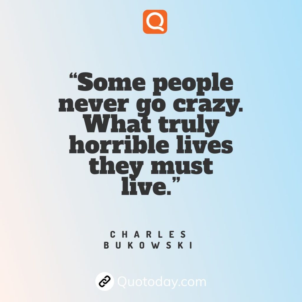 2. “Some people never go crazy. What truly horrible lives they must live.” – Charles Bukowski