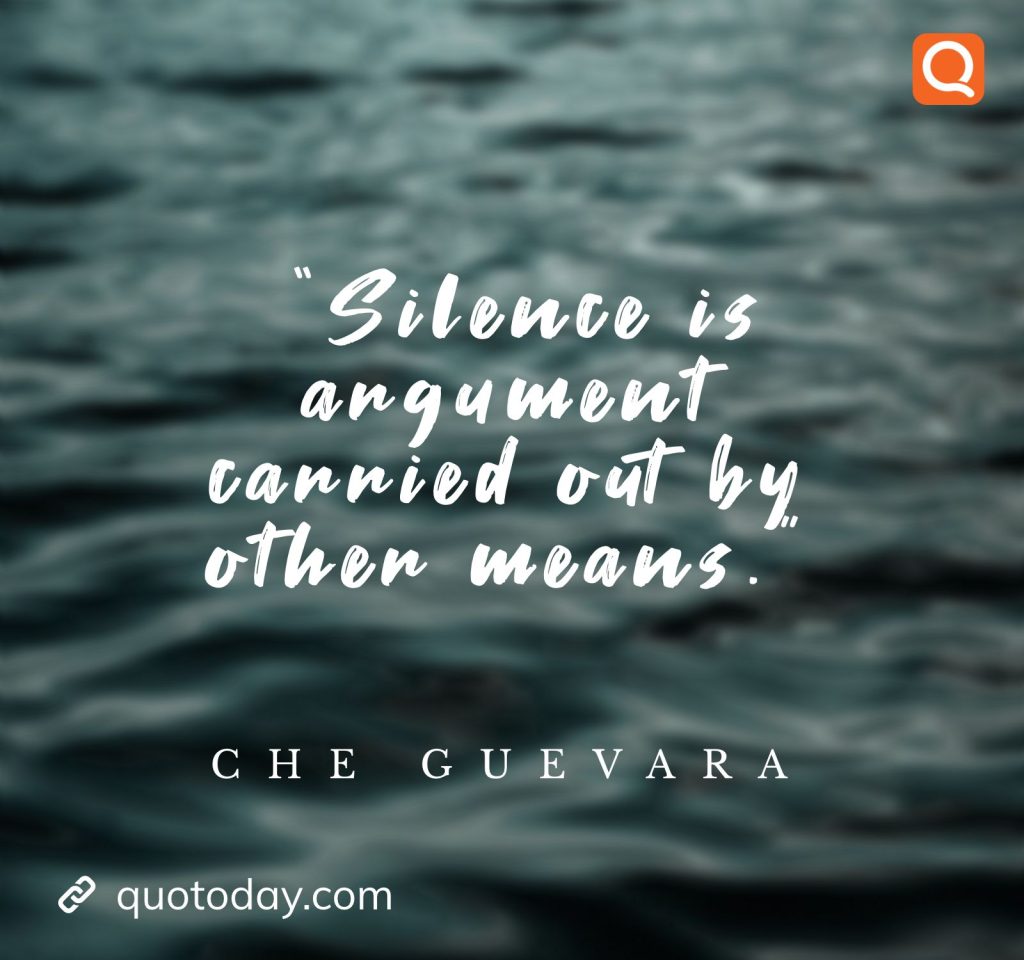 2. “Silence is argument carried out by other means." - Che Guevara