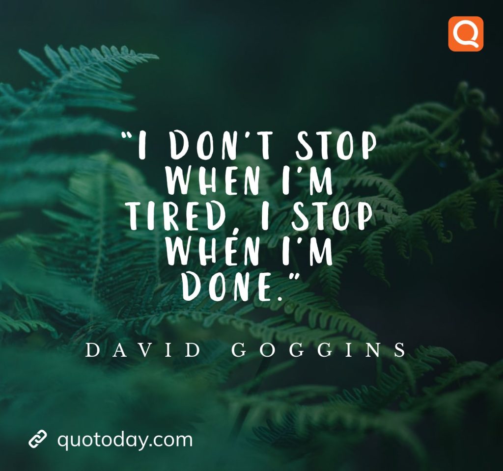 2. “I don’t stop when I’m tired, I stop when I’m done.” ― David Goggins