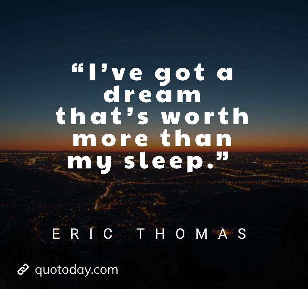 2. “I’ve got a dream that’s worth more than my sleep.” – Eric Thomas