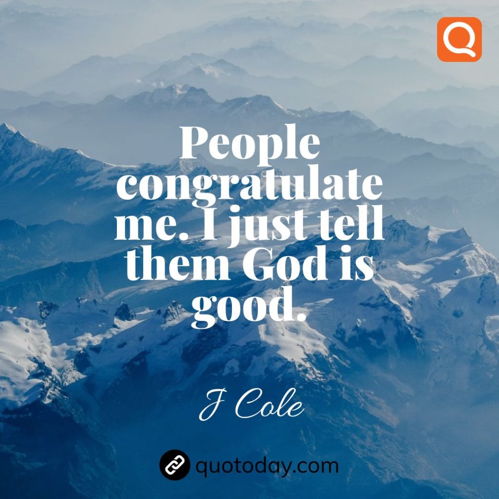 2. People congratulate me. I just tell them God is good. – J Cole