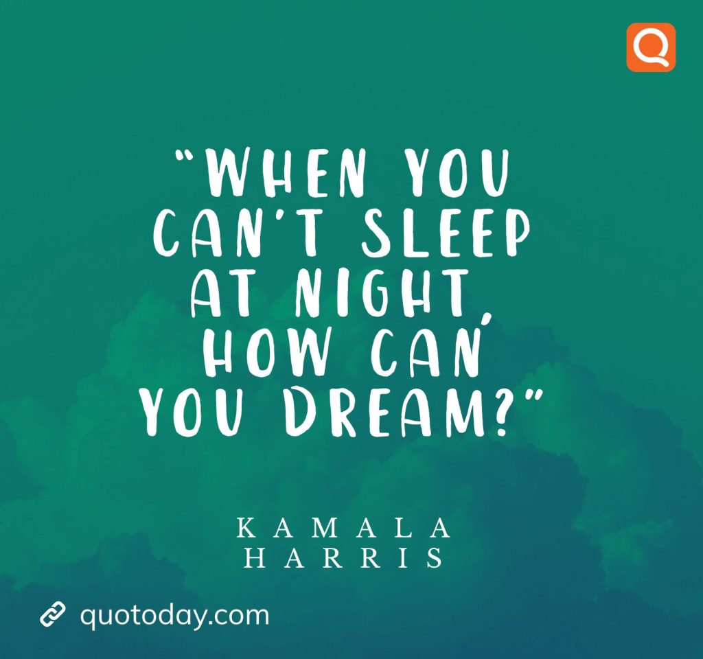 2. “When you can’t sleep at night, how can you dream?” – Kamala Harris