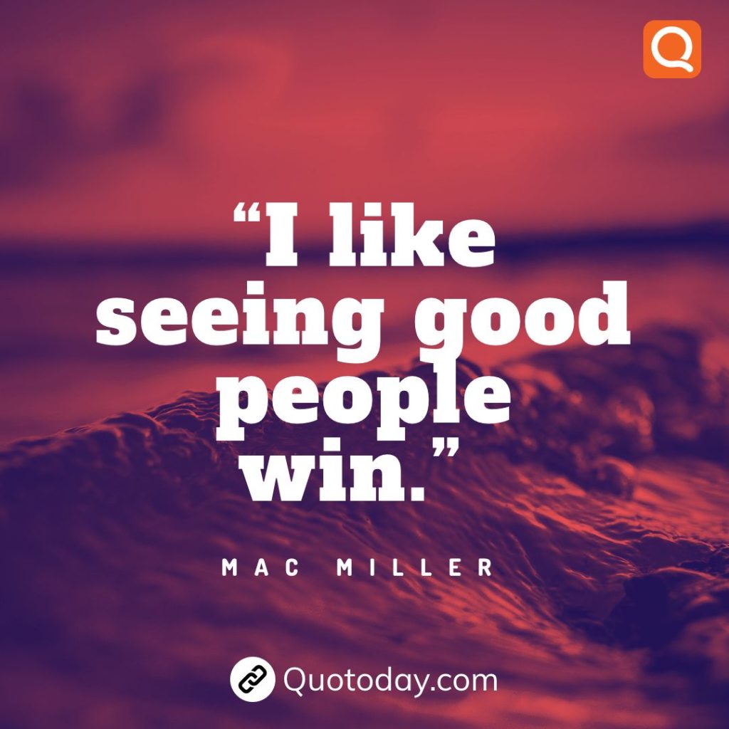 2. “I like seeing good people win.” – Mac Miller